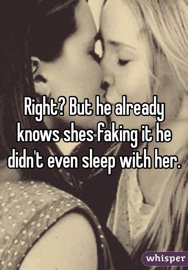 Right? But he already knows shes faking it he didn't even sleep with her.