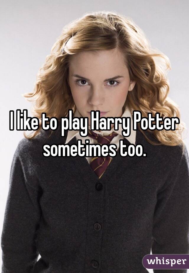 I like to play Harry Potter sometimes too. 