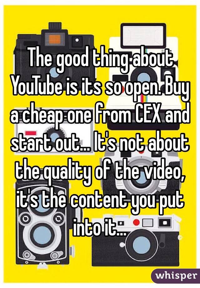 The good thing about YouTube is its so open. Buy a cheap one from CEX and start out... It's not about the quality of the video, it's the content you put into it...