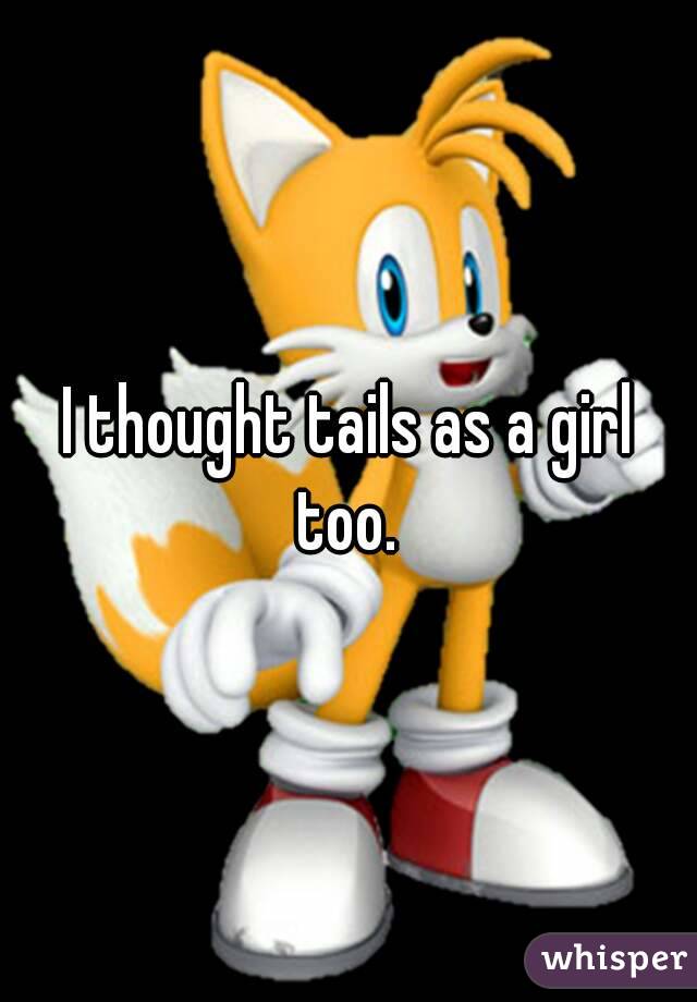 I thought tails as a girl too. 
