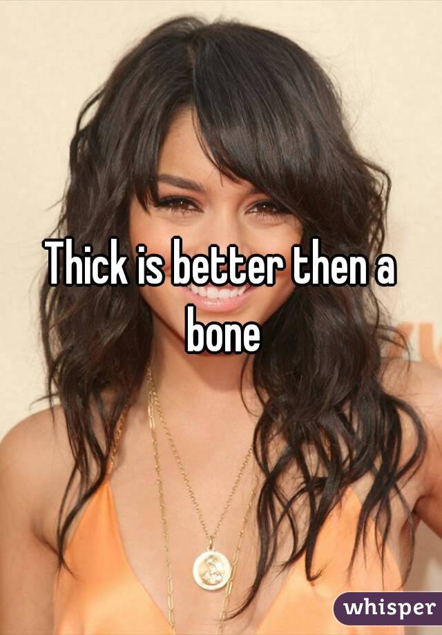 Thick is better then a bone