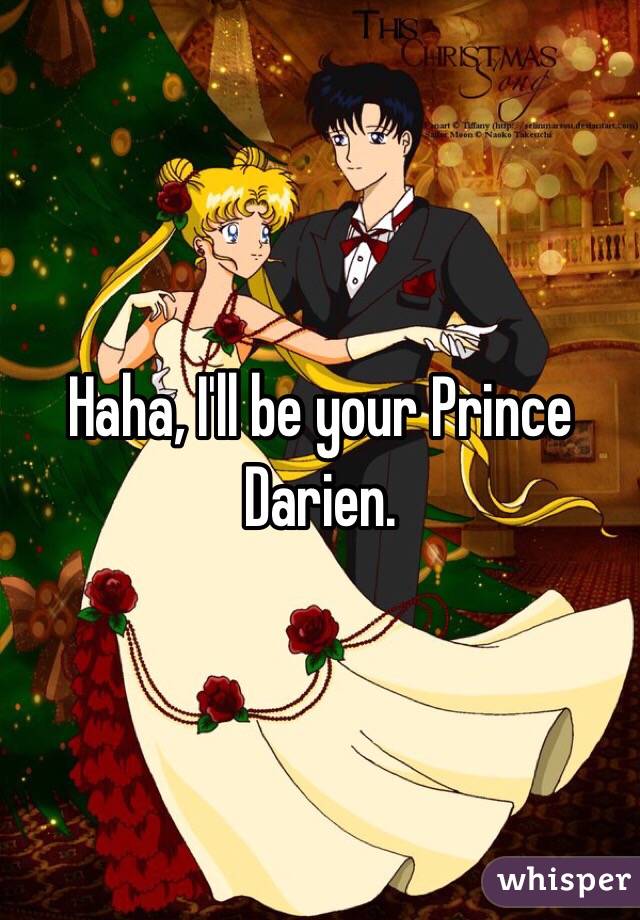 Haha, I'll be your Prince Darien.