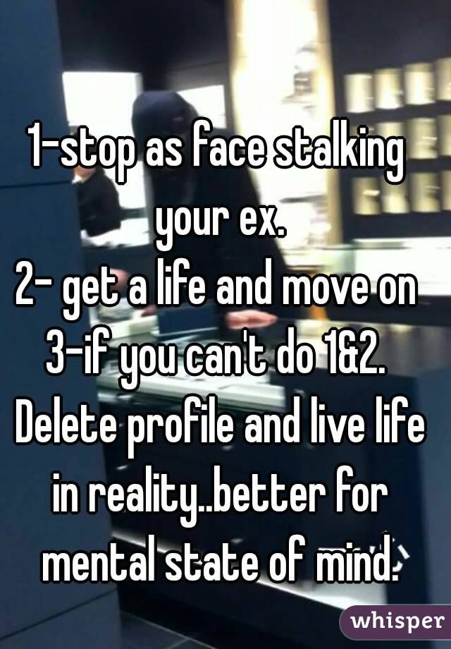 1-stop as face stalking your ex.
2- get a life and move on
3-if you can't do 1&2. Delete profile and live life in reality..better for mental state of mind.