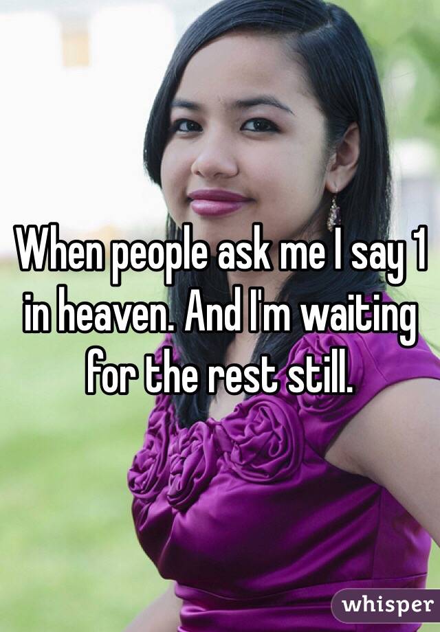 When people ask me I say 1 in heaven. And I'm waiting for the rest still. 