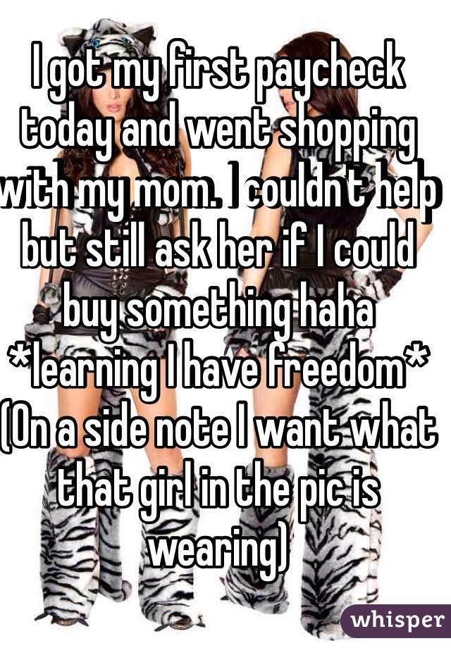 I got my first paycheck today and went shopping with my mom. I couldn't help but still ask her if I could buy something haha
*learning I have freedom*
(On a side note I want what that girl in the pic is wearing)
