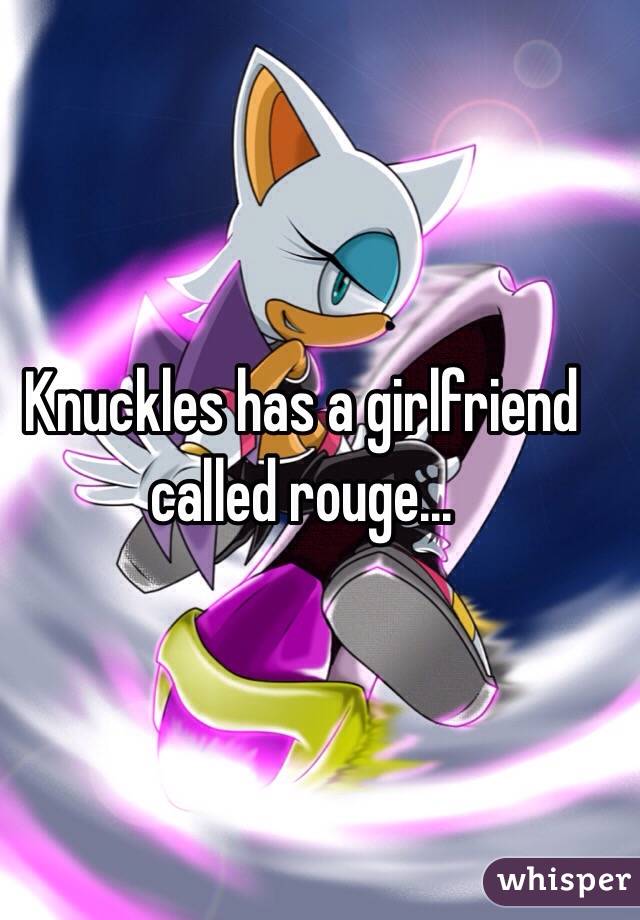 Knuckles has a girlfriend called rouge...