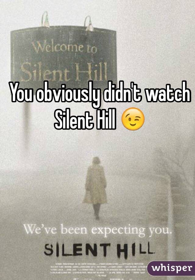 You obviously didn't watch Silent Hill 😉