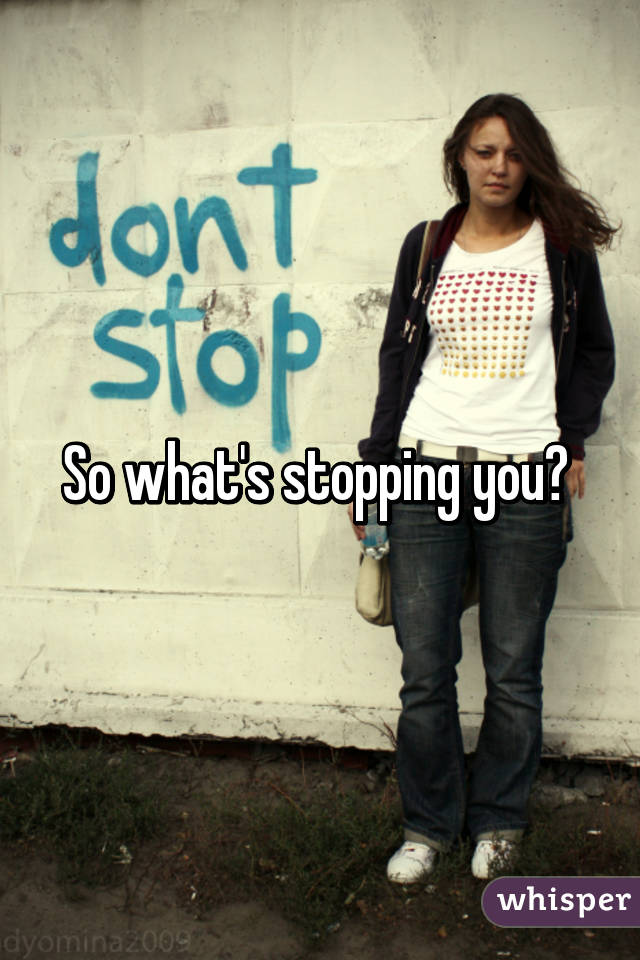 So what's stopping you? 