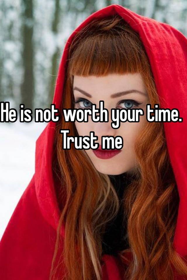 he-is-not-worth-your-time-trust-me