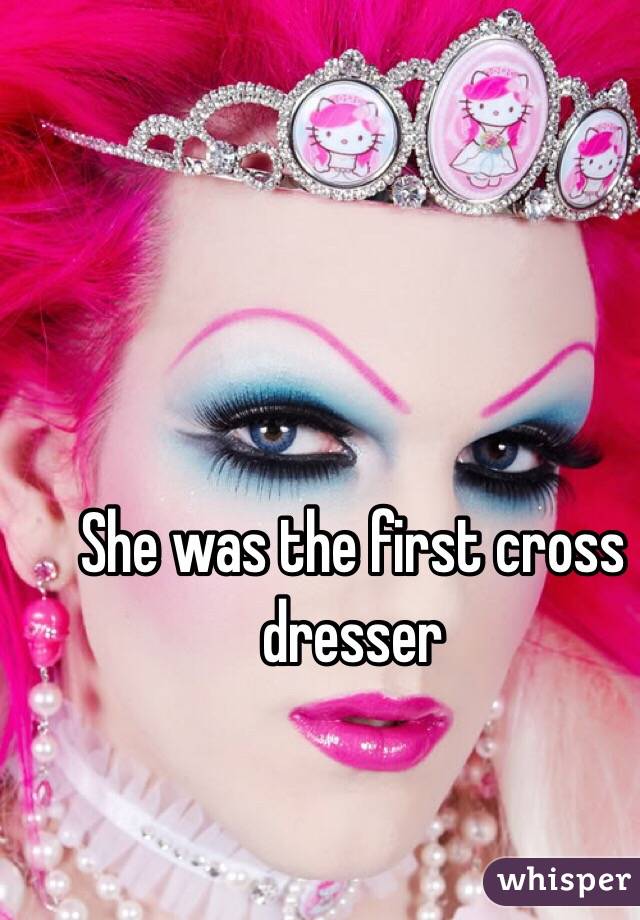 She was the first cross dresser 