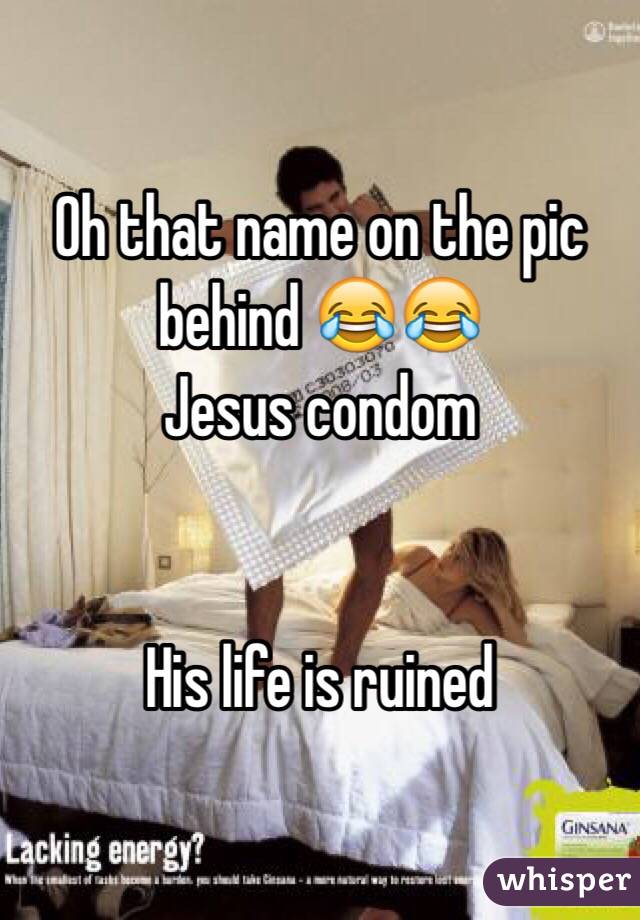 Oh that name on the pic behind 😂😂
Jesus condom


His life is ruined 