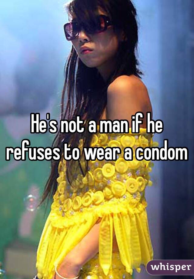 He's not a man if he refuses to wear a condom