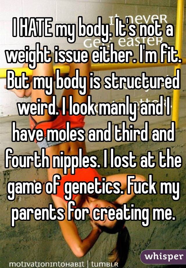 I Hate My Body Its Not A Weight Issue Either Im Fit But My Body Is Structured Weird I Look 
