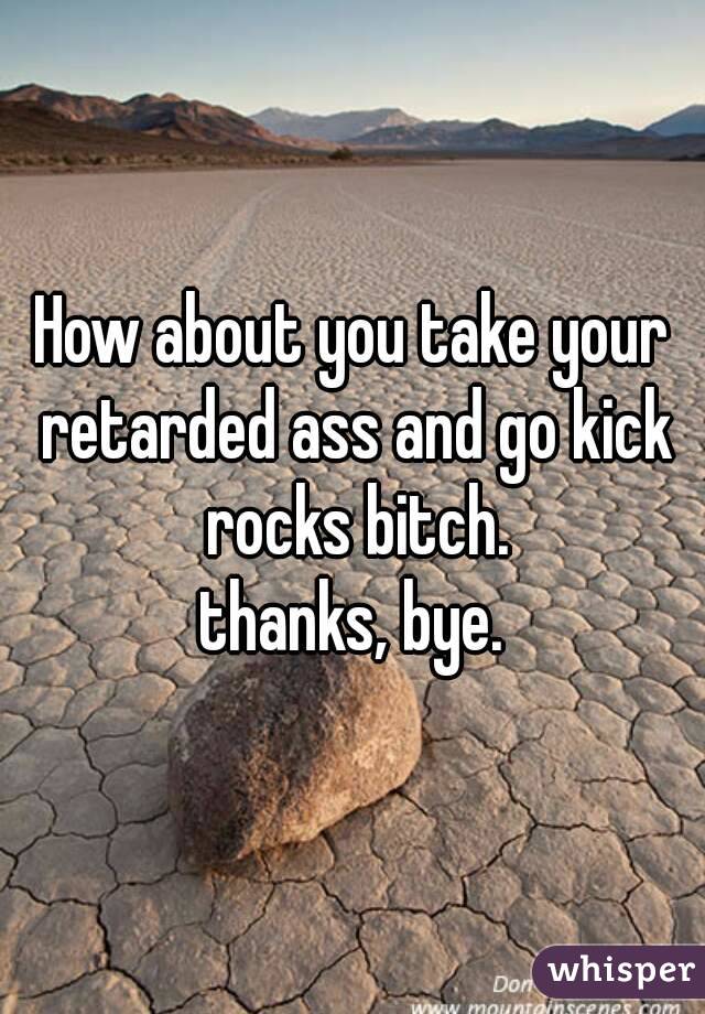 How about you take your retarded ass and go kick rocks bitch.
thanks, bye.