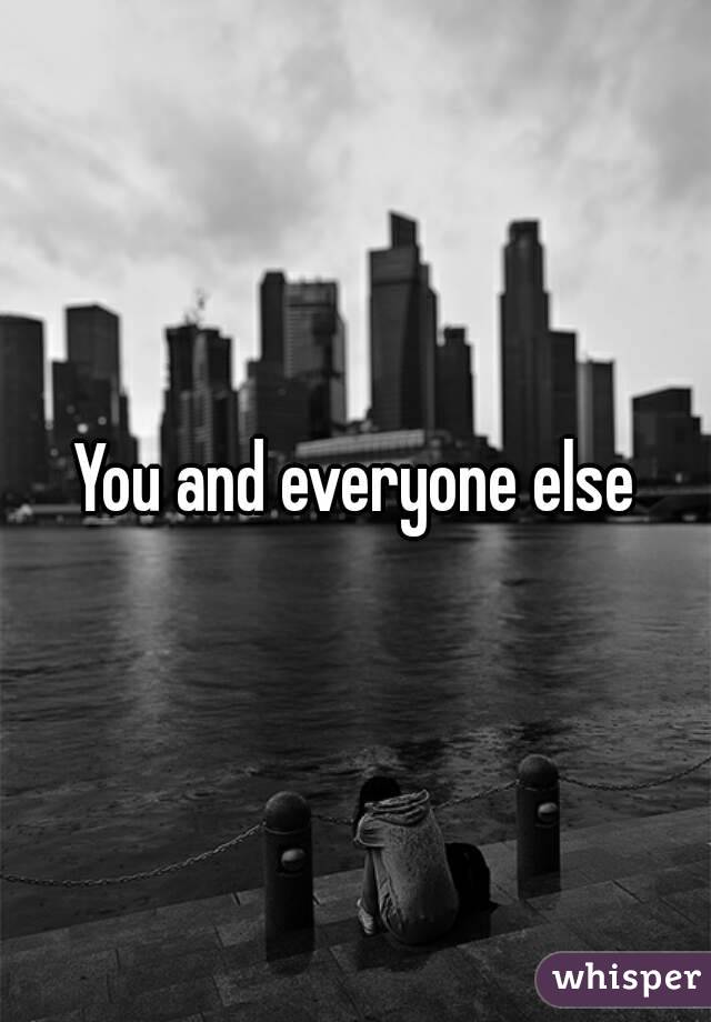 You and everyone else