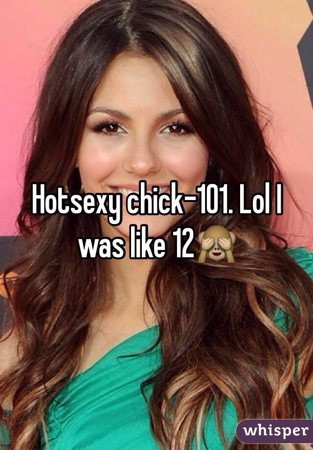 Hotsexy chick-101. Lol I was like 12🙈