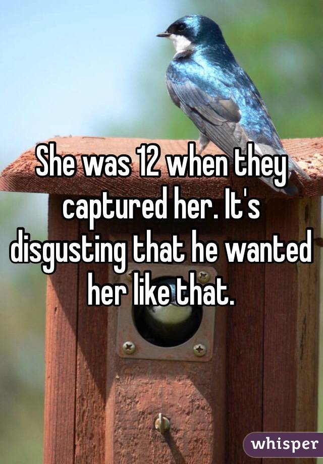 She was 12 when they captured her. It's disgusting that he wanted her like that.