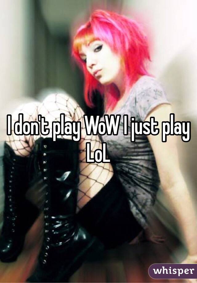 I don't play WoW I just play LoL