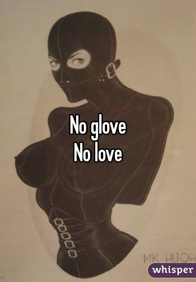 No glove
No love