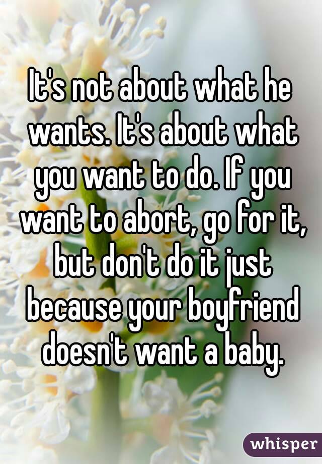 It's not about what he wants. It's about what you want to do. If you want to abort, go for it, but don't do it just because your boyfriend doesn't want a baby.