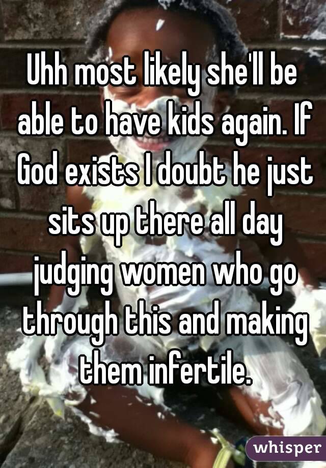 Uhh most likely she'll be able to have kids again. If God exists I doubt he just sits up there all day judging women who go through this and making them infertile.