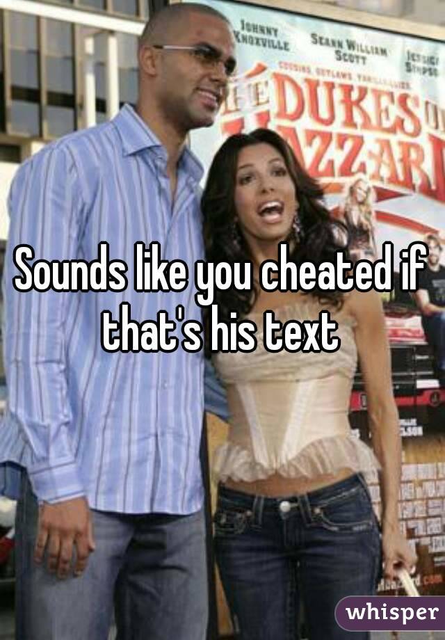 Sounds like you cheated if that's his text 