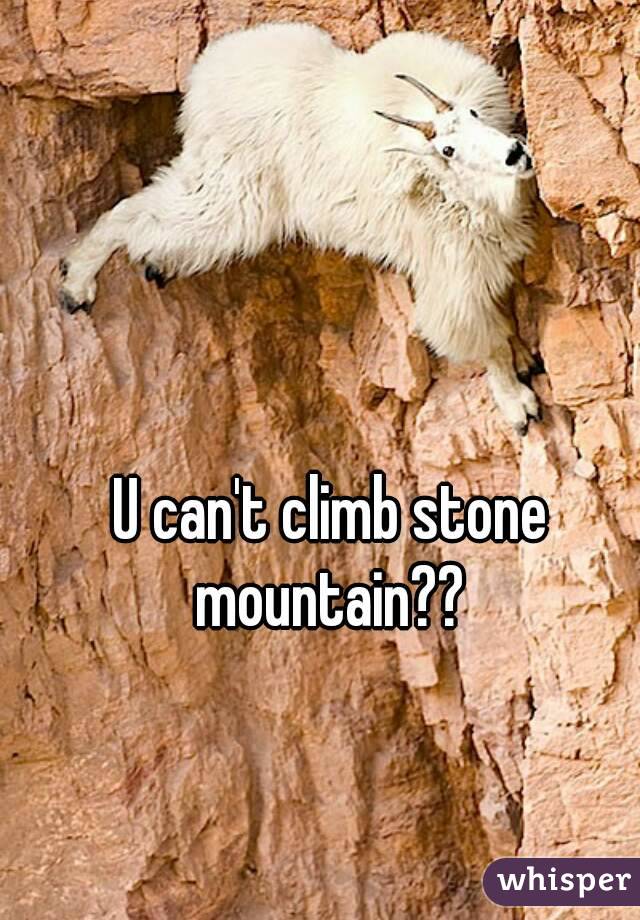 U can't climb stone mountain?? 