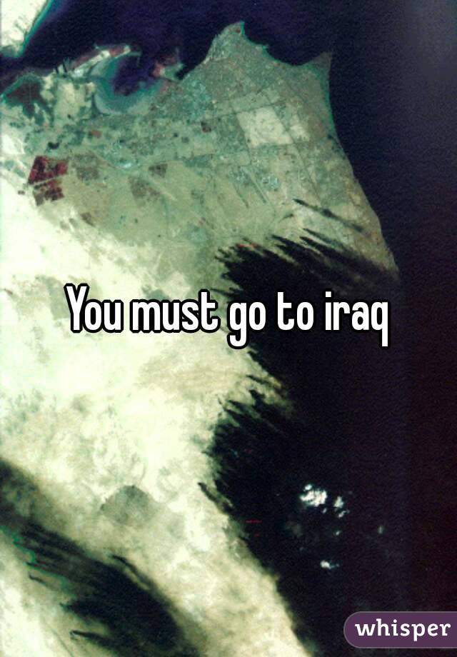 You must go to iraq