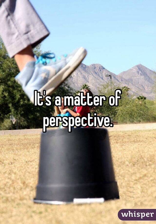 It's a matter of perspective.