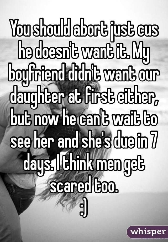 You should abort just cus he doesn't want it. My boyfriend didn't want our daughter at first either, but now he can't wait to see her and she's due in 7 days. I think men get scared too. 
:) 