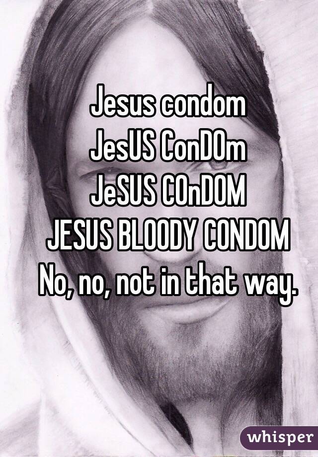 Jesus condom
JesUS ConDOm
JeSUS COnDOM
JESUS BLOODY CONDOM
No, no, not in that way. 