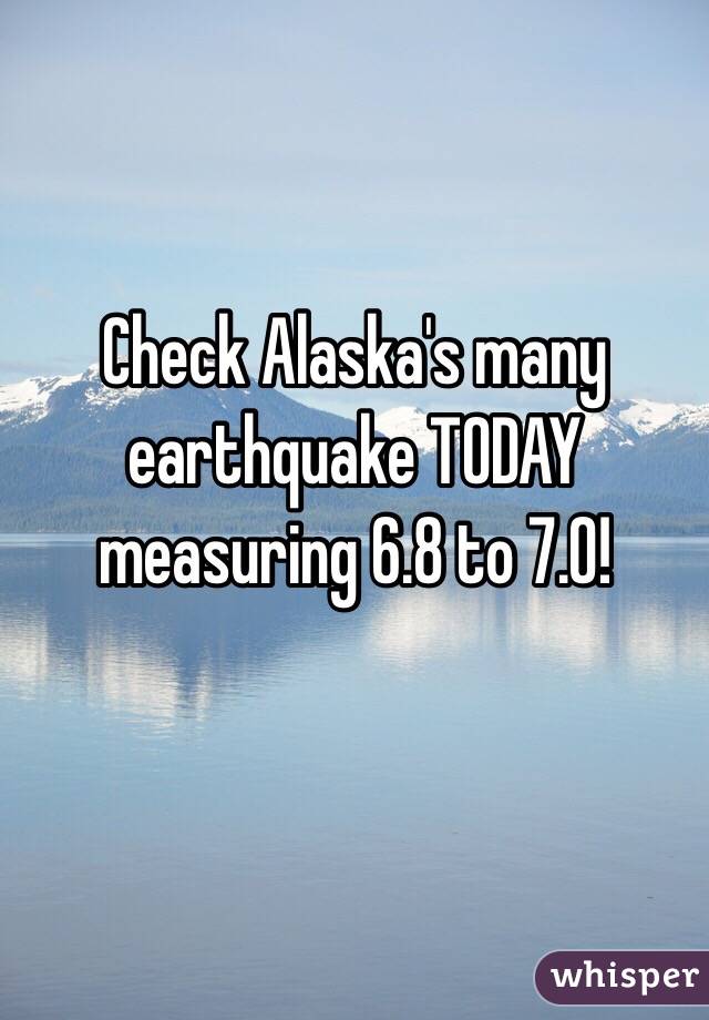 Check Alaska's many earthquake TODAY measuring 6.8 to 7.0!

