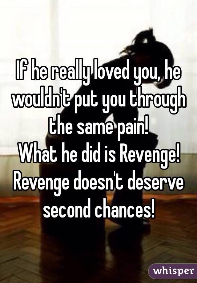 If he really loved you, he wouldn't put you through the same pain! 
What he did is Revenge!
Revenge doesn't deserve second chances! 