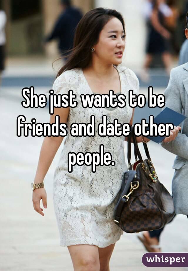 She just wants to be friends and date other people.  