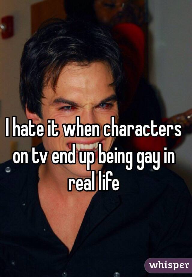 I hate it when characters on tv end up being gay in real life