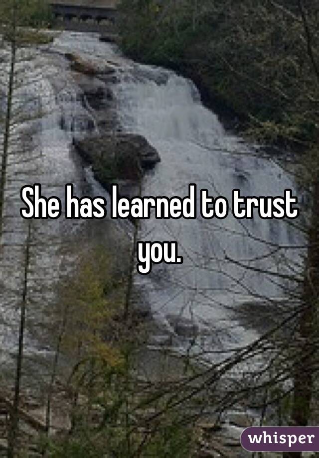 She has learned to trust you.