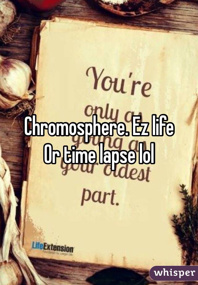 Chromosphere. Ez life
Or time lapse lol
