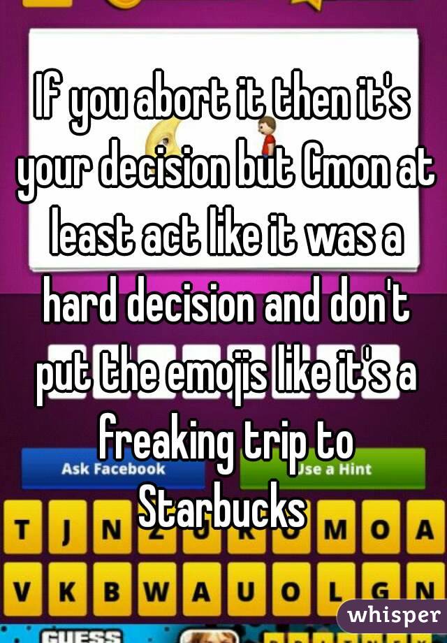 If you abort it then it's your decision but Cmon at least act like it was a hard decision and don't put the emojis like it's a freaking trip to Starbucks 