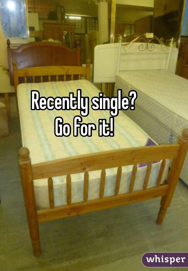 Recently single? 
Go for it!