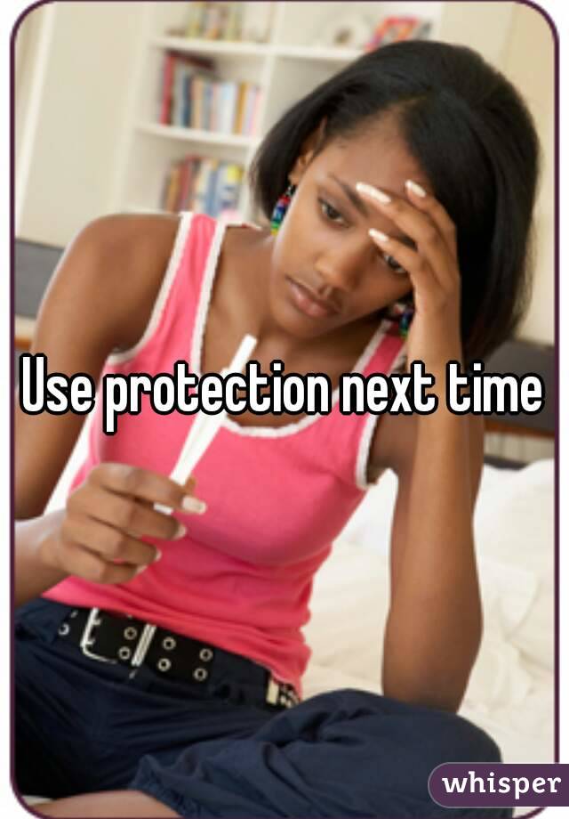 Use protection next time