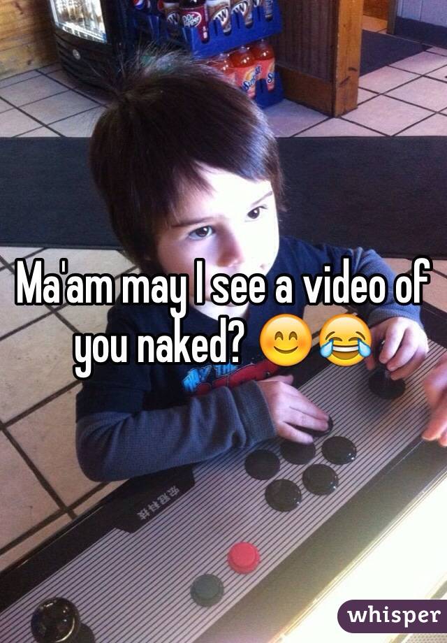 Ma'am may I see a video of you naked? 😊😂