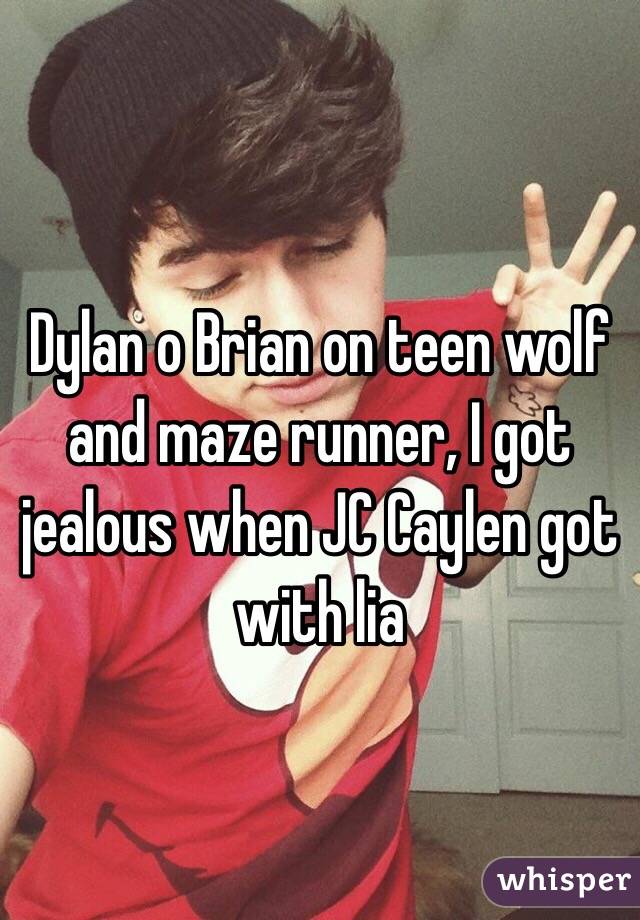 Dylan o Brian on teen wolf and maze runner, I got jealous when JC Caylen got with lia