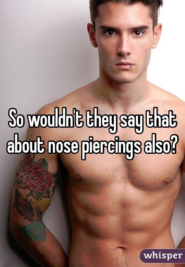 So wouldn't they say that about nose piercings also?