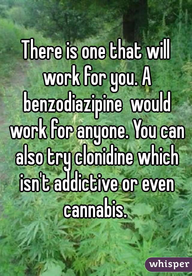 There is one that will work for you. A benzodiazipine  would work for anyone. You can also try clonidine which isn't addictive or even cannabis. 