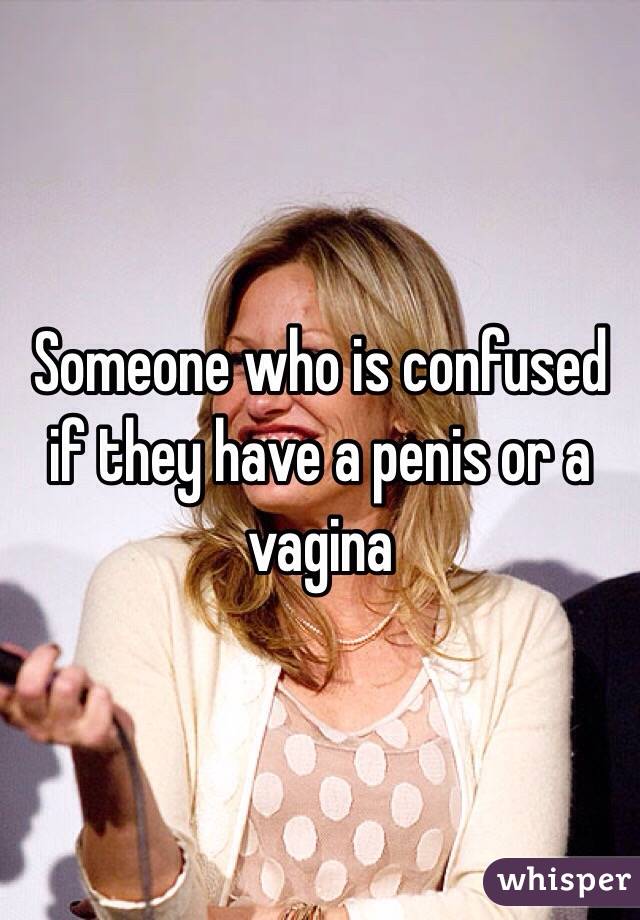 Someone who is confused if they have a penis or a vagina