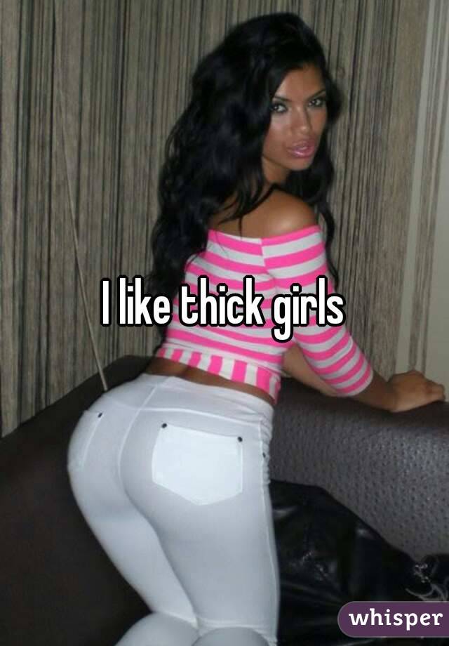 I like thick girls