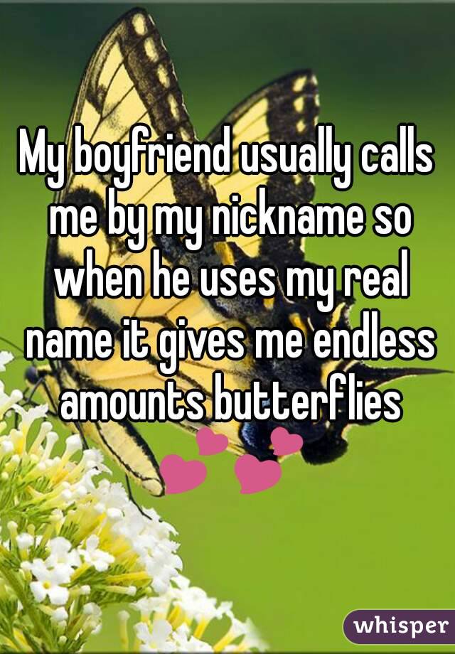 My boyfriend usually calls me by my nickname so when he uses my real name it gives me endless amounts butterflies 💕💕