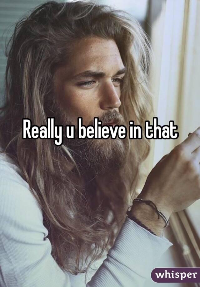 Really u believe in that