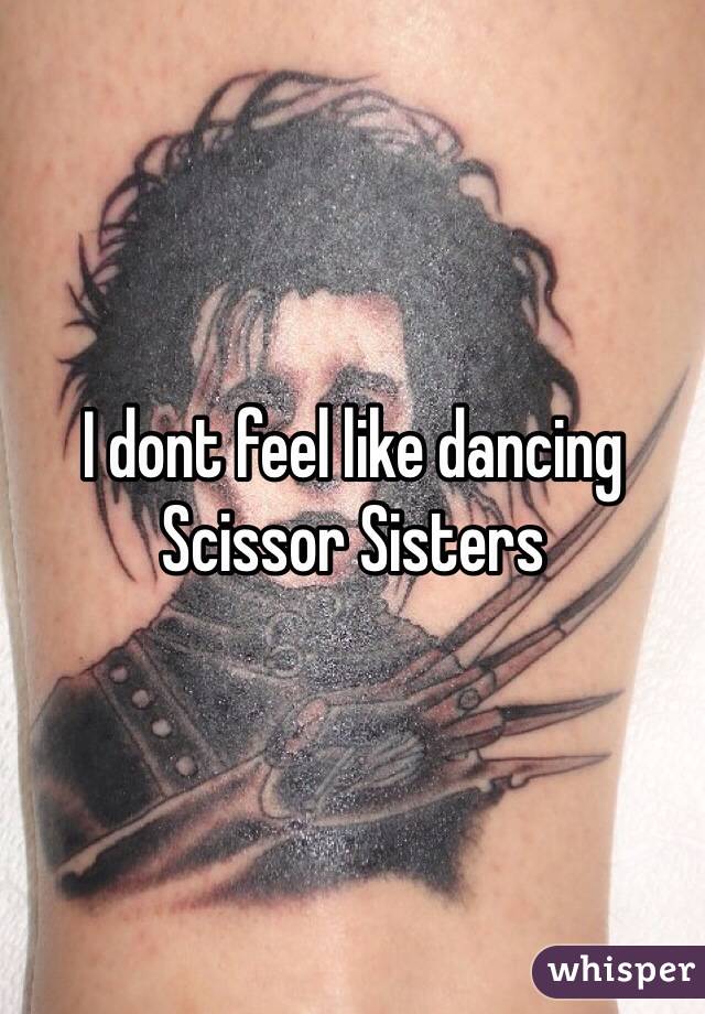 I dont feel like dancing 
Scissor Sisters  