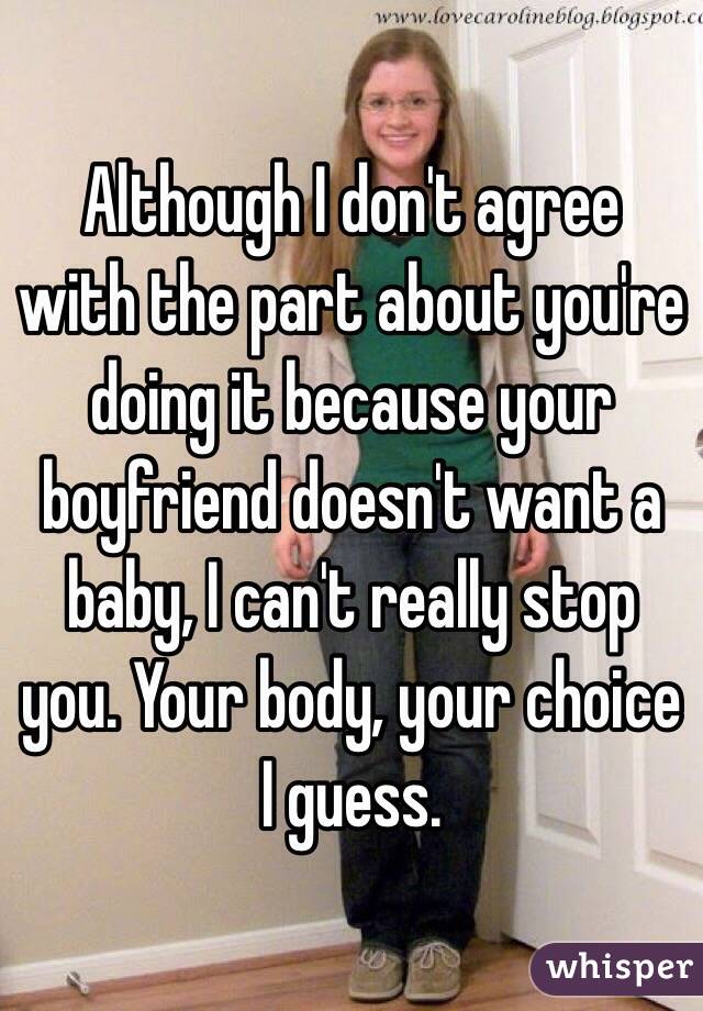 Although I don't agree with the part about you're doing it because your boyfriend doesn't want a baby, I can't really stop you. Your body, your choice I guess. 